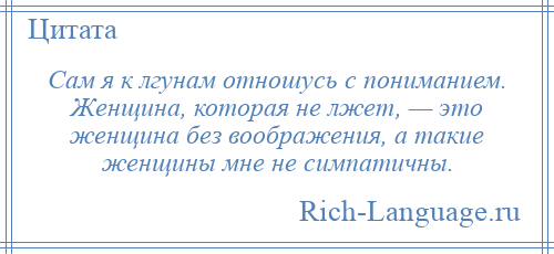 
    Сам я к лгунам отношусь с пониманием. Женщина, которая не лжет, — это женщина без воображения, а такие женщины мне не симпатичны.