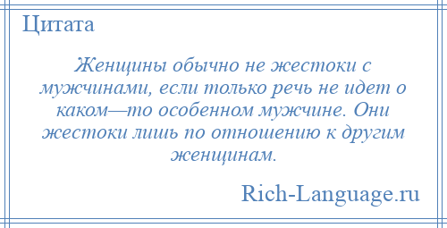 
    Женщины обычно не жестоки с мужчинами, если только речь не идет о каком—то особенном мужчине. Они жестоки лишь по отношению к другим женщинам.