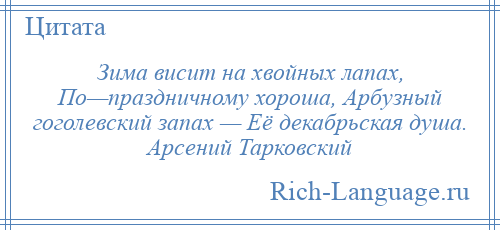 
    Зима висит на хвойных лапах, По—праздничному хороша, Арбузный гоголевский запах — Её декабрьская душа. Арсений Тарковский