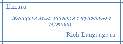 
    Женщины легко мирятся с тупостью в мужчине.