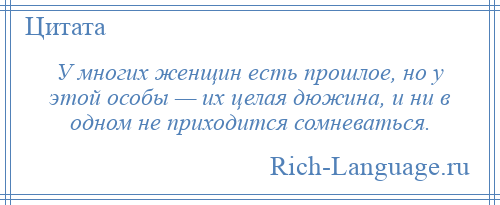 
    У многих женщин есть прошлое, но у этой особы — их целая дюжина, и ни в одном не приходится сомневаться.