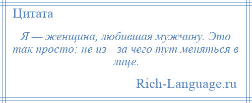 
    Я — женщина, любившая мужчину. Это так просто: не из—за чего тут меняться в лице.