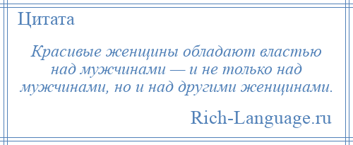 
    Красивые женщины обладают властью над мужчинами — и не только над мужчинами, но и над другими женщинами.