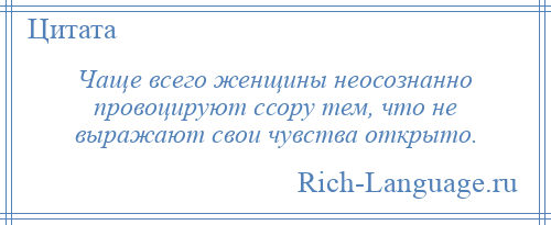 
    Чаще всего женщины неосознанно провоцируют ссору тем, что не выражают свои чувства открыто.