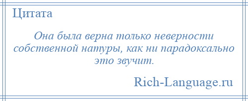 
    Она была верна только неверности собственной натуры, как ни парадоксально это звучит.