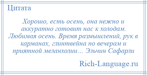 
    Хорошо, есть осень, она нежно и аккуратно готовит нас к холодам. Любимая осень. Время размышлений, рук в карманах, глинтвейна по вечерам и приятной меланхолии… Эльчин Сафарли