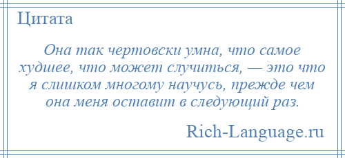 
    Она так чертовски умна, что самое худшее, что может случиться, — это что я слишком многому научусь, прежде чем она меня оставит в следующий раз.