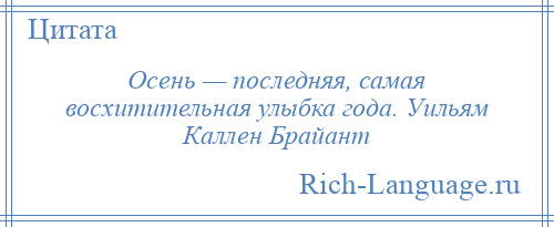 
    Осень — последняя, самая восхитительная улыбка года. Уильям Каллен Брайант