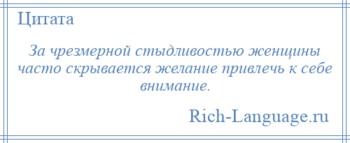 
    За чрезмерной стыдливостью женщины часто скрывается желание привлечь к себе внимание.