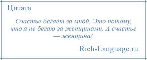 
    Счастье бегает за мной. Это потому, что я не бегаю за женщинами. А счастье — женщина/