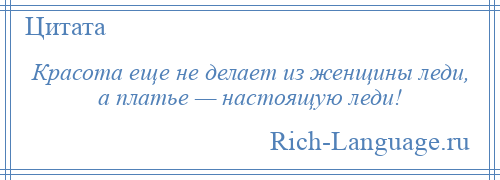 
    Красота еще не делает из женщины леди, а платье — настоящую леди!