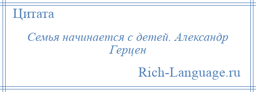 
    Семья начинается с детей. Александр Герцен