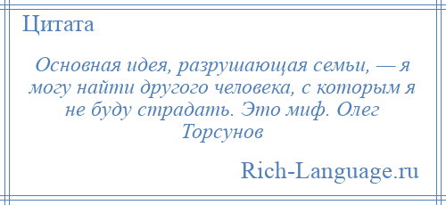 
    Основная идея, разрушающая семьи, — я могу найти другого человека, с которым я не буду страдать. Это миф. Олег Торсунов