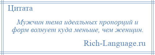 
    Мужчин тема идеальных пропорций и форм волнует куда меньше, чем женщин.