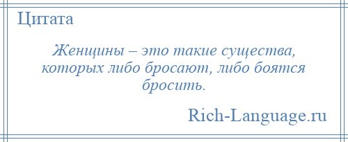 
    Женщины – это такие существа, которых либо бросают, либо боятся бросить.