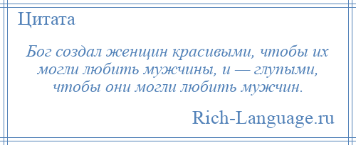 
    Бог создал женщин красивыми, чтобы их могли любить мужчины, и — глупыми, чтобы они могли любить мужчин.