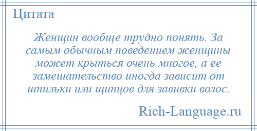 
    Женщин вообще трудно понять. За самым обычным поведением женщины может крыться очень многое, а ее замешательство иногда зависит от шпильки или щипцов для завивки волос.
