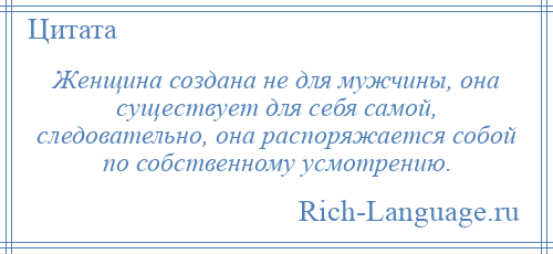 
    Женщина создана не для мужчины, она существует для себя самой, следовательно, она распоряжается собой по собственному усмотрению.