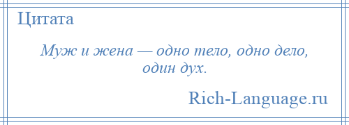 
    Муж и жена — одно тело, одно дело, один дух.