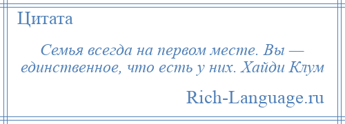 
    Семья всегда на первом месте. Вы — единственное, что есть у них. Хайди Клум