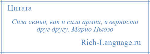 
    Сила семьи, как и сила армии, в верности друг другу. Марио Пьюзо