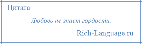 
    Любовь не знает гордости.