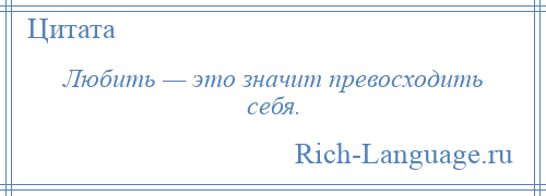 
    Любить — это значит превосходить себя.