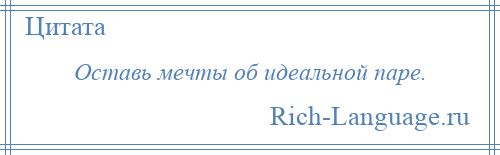 
    Оставь мечты об идеальной паре.