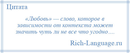 
    «Любовь» — слово, которое в зависимости от контекста может значить чуть ли не все что угодно….