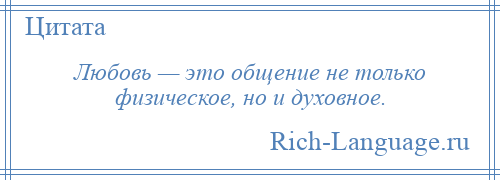 
    Любовь — это общение не только физическое, но и духовное.