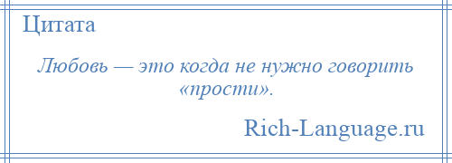 
    Любовь — это когда не нужно говорить «прости».