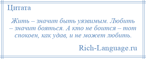 
    Жить – значит быть уязвимым. Любить – значит бояться. А кто не боится – тот спокоен, как удав, и не может любить.