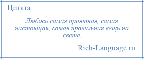 
    Любовь самая приятная, самая настоящая, самая правильная вещь на свете.