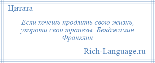 
    Если хочешь продлить свою жизнь, укороти свои трапезы. Бенджамин Франклин