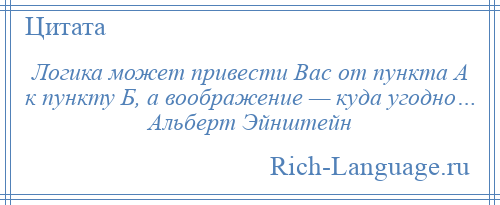 
    Логика может привести Вас от пункта А к пункту Б, а воображение — куда угодно… Альберт Эйнштейн