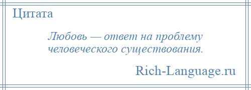 
    Любовь — ответ на проблему человеческого существования.