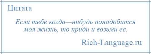 
    Если тебе когда—нибудь понадобится моя жизнь, то приди и возьми ее.