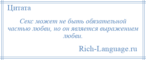 
    Секс может не быть обязательной частью любви, но он является выражением любви.