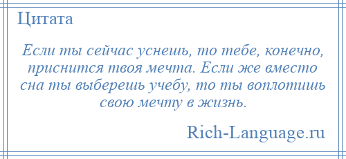 
    Если ты сейчас уснешь, то тебе, конечно, приснится твоя мечта. Если же вместо сна ты выберешь учебу, то ты воплотишь свою мечту в жизнь.