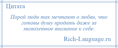 
    Порой люди так мечтают о любви, что готовы душу продать даже за мимолетное внимание к себе.