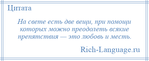 
    На свете есть две вещи, при помощи которых можно преодолеть всякие препятствия — это любовь и месть.
