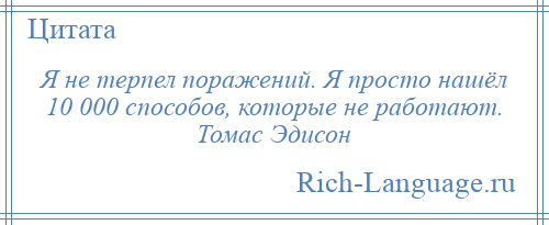 
    Я не терпел поражений. Я просто нашёл 10 000 способов, которые не работают. Томас Эдисон