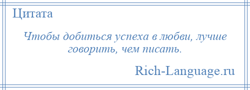 
    Чтобы добиться успеха в любви, лучше говорить, чем писать.