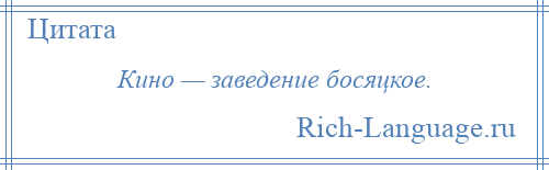 
    Кино — заведение босяцкое.