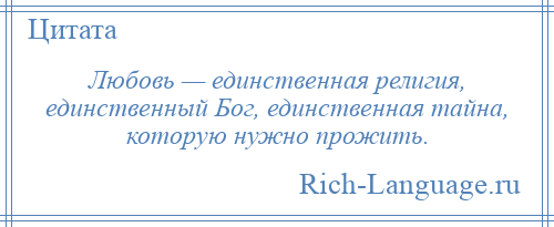 
    Любовь — единственная религия, единственный Бог, единственная тайна, которую нужно прожить.