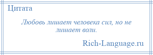 
    Любовь лишает человека сил, но не лишает воли.