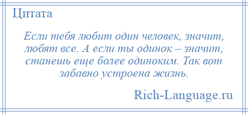 
    Если тебя любит один человек, значит, любят все. А если ты одинок – значит, станешь еще более одиноким. Так вот забавно устроена жизнь.