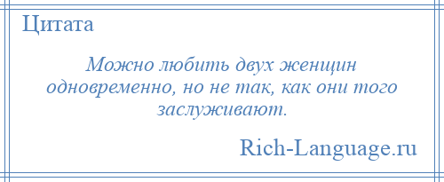 
    Можно любить двух женщин одновременно, но не так, как они того заслуживают.