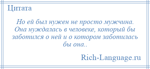 
    Но ей был нужен не просто мужчина. Она нуждалась в человеке, который бы заботился о ней и о котором заботилась бы она..