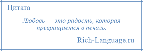 
    Любовь — это радость, которая превращается в печаль.